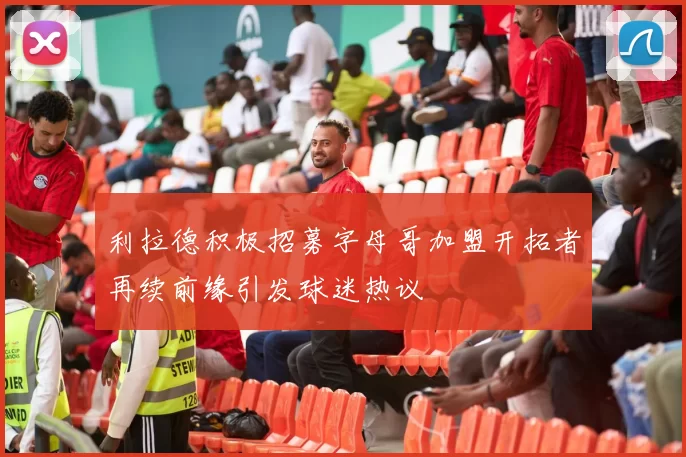 利拉德积极招募字母哥加盟开拓者再续前缘引发球迷热议