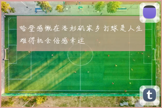 哈登感慨在洛杉矶家乡打球是人生难得机会倍感幸运
