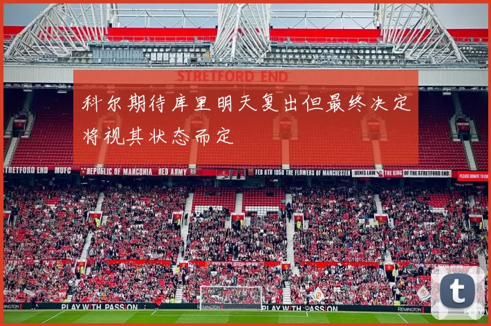 科尔期待库里明天复出但最终决定将视其状态而定