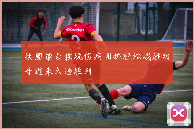 快船能否摆脱伤病困扰轻松战胜对手迎来久违胜利